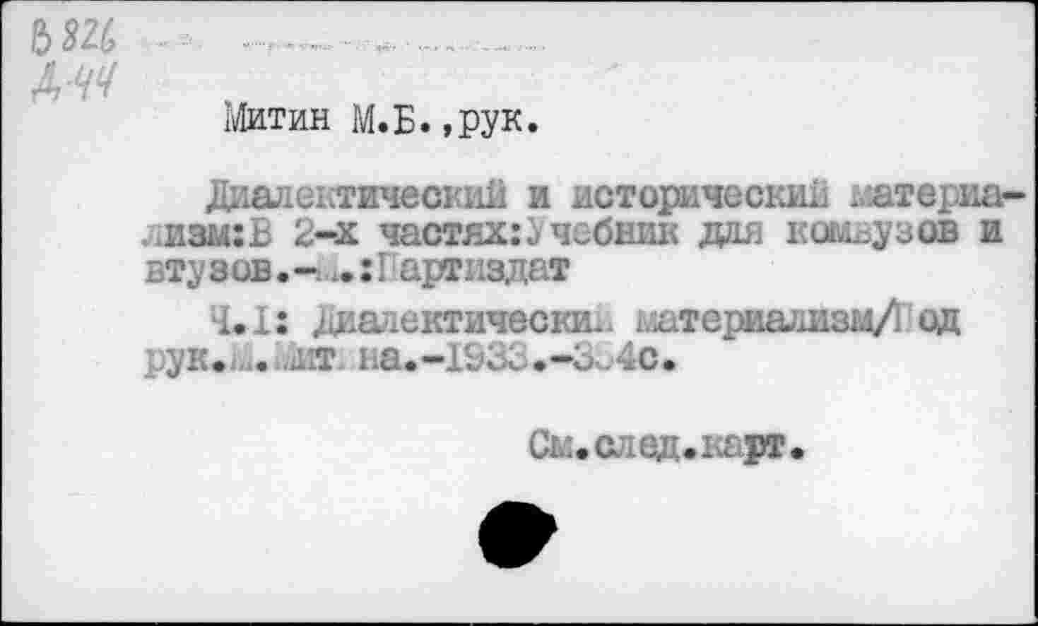 ﻿Дтт
Штин М.Б. »рук.
Диалектический и исторический материализм: В 2-х частях: Учебник дая канву зов и втузов.-артиздат
4.1: Диалектически!, материализм/! од рук.... .ж. на.-1&33.-3 .4с.
См.след.карг